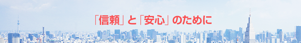 「信頼」と「安心」のために